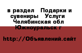 в раздел : Подарки и сувениры » Услуги . Челябинская обл.,Южноуральск г.